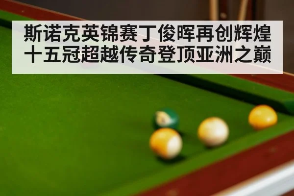 斯诺克英锦赛丁俊晖再创辉煌 十五冠超越传奇登顶亚洲之巅